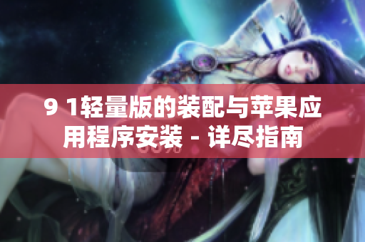 9 1轻量版的装配与苹果应用程序安装 - 详尽指南