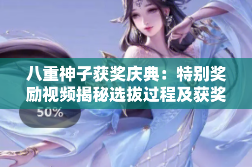 八重神子获奖庆典：特别奖励视频揭秘选拔过程及获奖感言