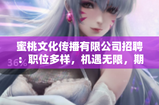 蜜桃文化传播有限公司招聘：职位多样，机遇无限，期待你的加入！