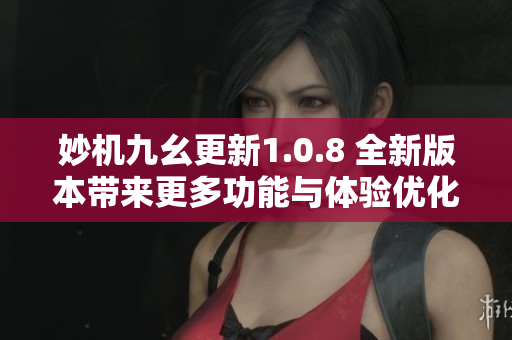 妙机九幺更新1.0.8 全新版本带来更多功能与体验优化