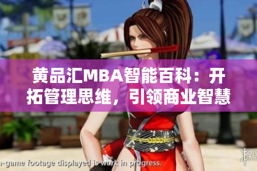 黄品汇MBA智能百科：开拓管理思维，引领商业智慧