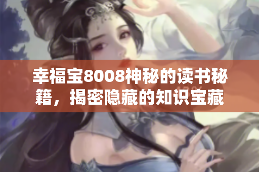 幸福宝8008神秘的读书秘籍，揭密隐藏的知识宝藏