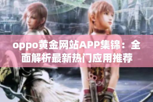 oppo黄金网站APP集锦：全面解析最新热门应用推荐