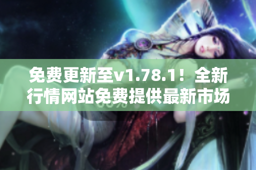 免费更新至v1.78.1！全新行情网站免费提供最新市场行情数据