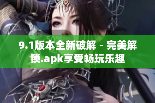 9.1版本全新破解 - 完美解锁.apk享受畅玩乐趣