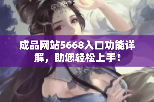 成品网站5668入口功能详解，助您轻松上手！