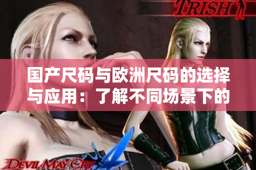 国产尺码与欧洲尺码的选择与应用：了解不同场景下的尺码差异