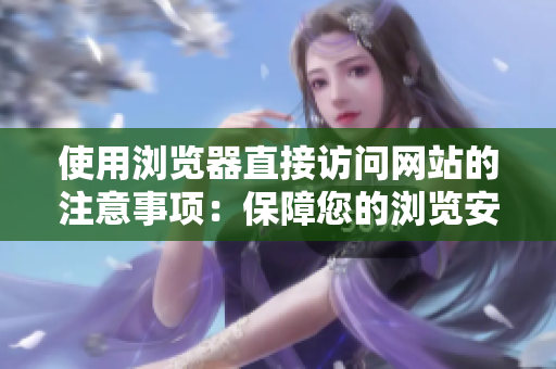 使用浏览器直接访问网站的注意事项：保障您的浏览安全，避免陷阱和风险