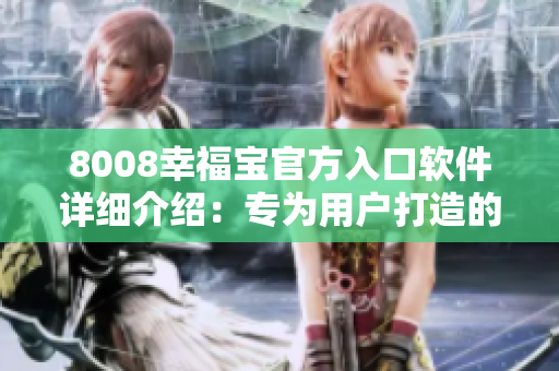 8008幸福宝官方入口软件详细介绍：专为用户打造的全方位幸福生活工具