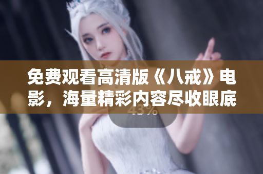 免费观看高清版《八戒》电影，海量精彩内容尽收眼底