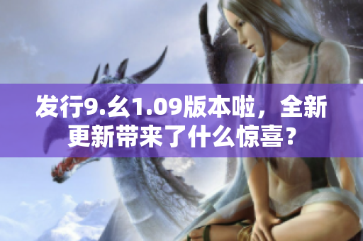 发行9.幺1.09版本啦，全新更新带来了什么惊喜？