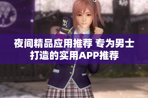 夜间精品应用推荐 专为男士打造的实用APP推荐