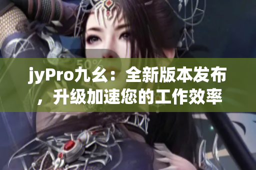 jyPro九幺：全新版本发布，升级加速您的工作效率