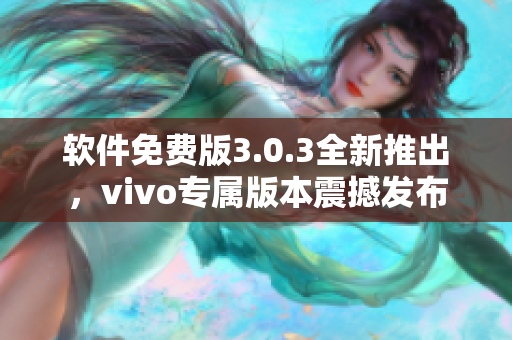 软件免费版3.0.3全新推出，vivo专属版本震撼发布