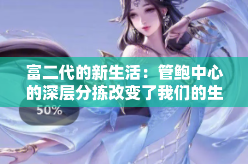 富二代的新生活：管鲍中心的深层分拣改变了我们的生活方式