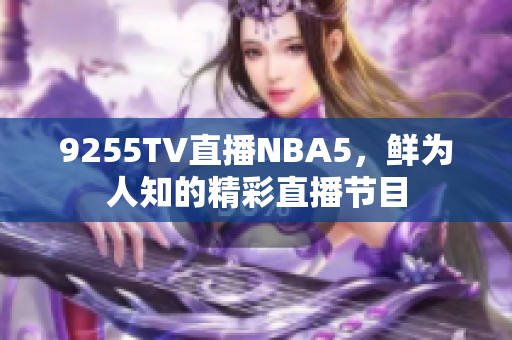 9255TV直播NBA5，鲜为人知的精彩直播节目