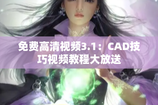免费高清视频3.1：CAD技巧视频教程大放送