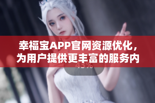 幸福宝APP官网资源优化，为用户提供更丰富的服务内容