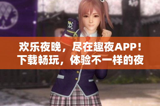 欢乐夜晚，尽在趣夜APP！下载畅玩，体验不一样的夜生活乐趣