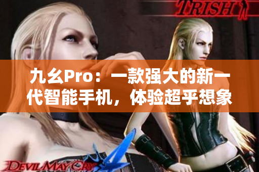 九幺Pro：一款强大的新一代智能手机，体验超乎想象的科技魅力