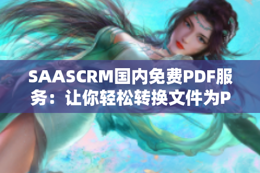 SAASCRM国内免费PDF服务：让你轻松转换文件为PDF格式，提升工作效率