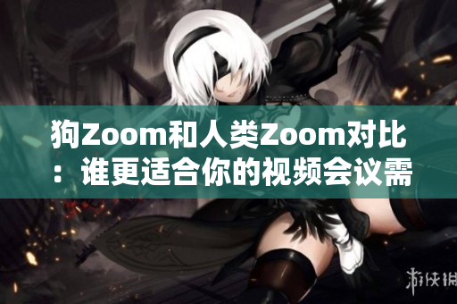 狗Zoom和人类Zoom对比：谁更适合你的视频会议需求
