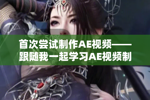 首次尝试制作AE视频——跟随我一起学习AE视频制作的全过程