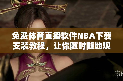 免费体育直播软件NBA下载安装教程，让你随时随地观看比赛