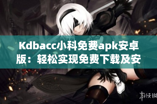 Kdbacc小科免费apk安卓版：轻松实现免费下载及安装