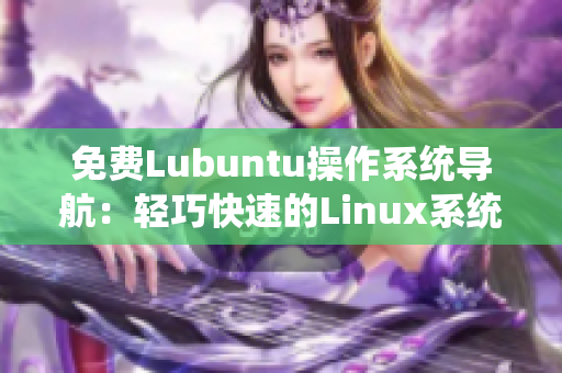免费Lubuntu操作系统导航：轻巧快速的Linux系统指南