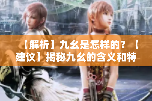 【解析】九幺是怎样的？【建议】揭秘九幺的含义和特点