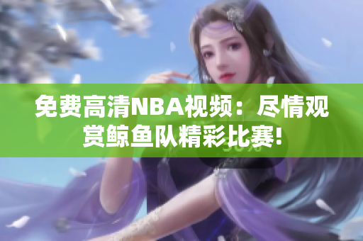 免费高清NBA视频：尽情观赏鲸鱼队精彩比赛!