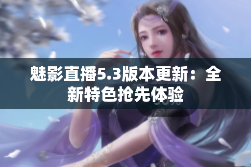 魅影直播5.3版本更新：全新特色抢先体验