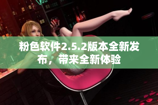 粉色软件2.5.2版本全新发布，带来全新体验