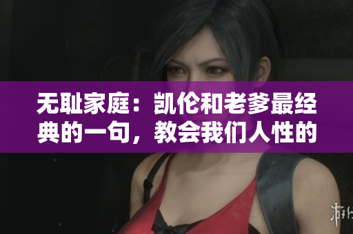 无耻家庭：凯伦和老爹最经典的一句，教会我们人性的真相