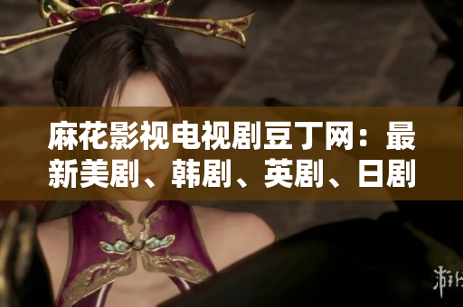 麻花影视电视剧豆丁网：最新美剧、韩剧、英剧、日剧、泰剧资源大全