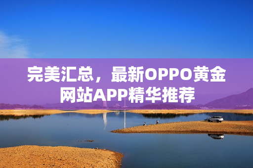 完美汇总，最新OPPO黄金网站APP精华推荐