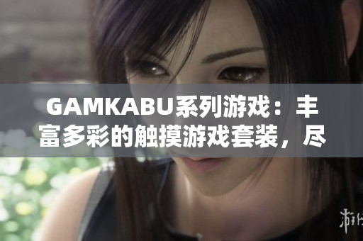 GAMKABU系列游戏：丰富多彩的触摸游戏套装，尽在这里
