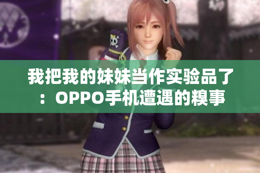 我把我的妹妹当作实验品了：OPPO手机遭遇的糗事