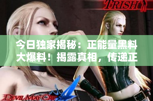 今日独家揭秘：正能量黑料大爆料！揭露真相，传递正能量，引发深度思考！