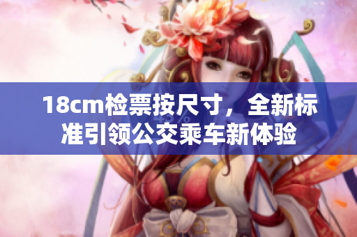 18cm检票按尺寸，全新标准引领公交乘车新体验