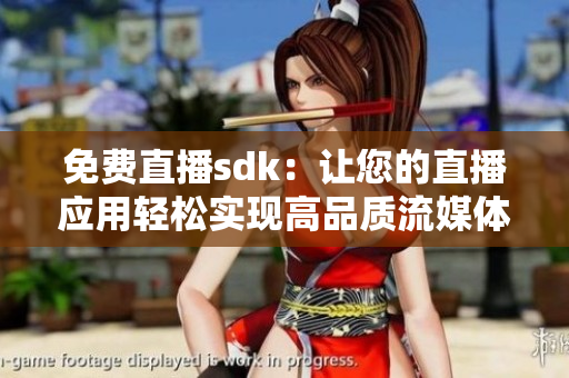 免费直播sdk：让您的直播应用轻松实现高品质流媒体传输