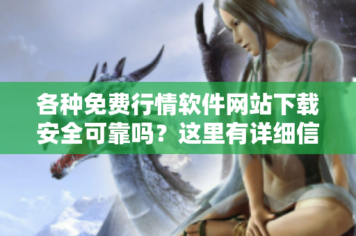 各种免费行情软件网站下载安全可靠吗？这里有详细信息