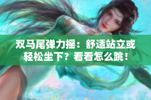 双马尾弹力摇：舒适站立或轻松坐下？看看怎么跳！