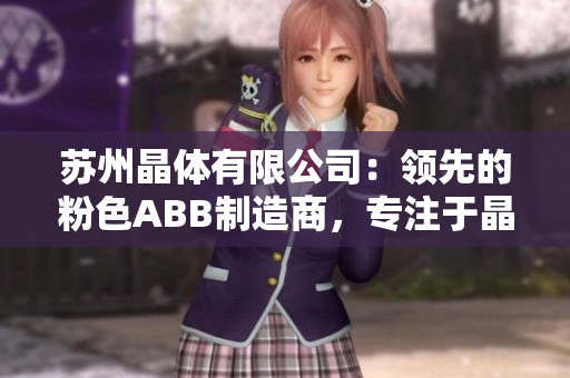 苏州晶体有限公司：领先的粉色ABB制造商，专注于晶体技术创新与生产