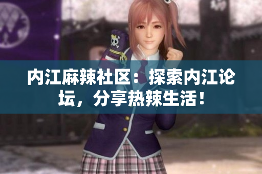 内江麻辣社区：探索内江论坛，分享热辣生活！