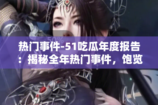 热门事件-51吃瓜年度报告：揭秘全年热门事件，饱览各领域精彩瞬间