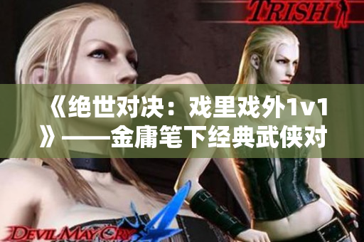 《绝世对决：戏里戏外1v1》——金庸笔下经典武侠对决小说
