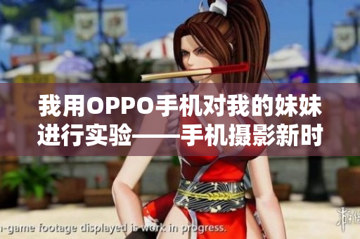 我用OPPO手机对我的妹妹进行实验——手机摄影新时代下的法则探索