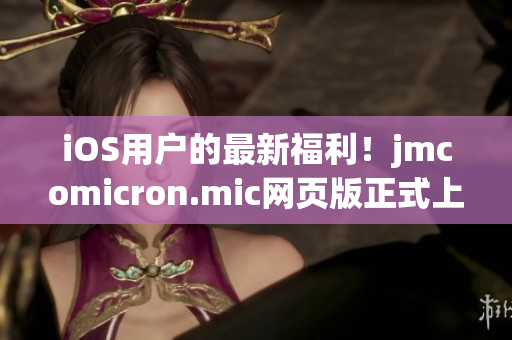 iOS用户的最新福利！jmcomicron.mic网页版正式上线，精彩漫画尽在掌握，快来体验吧！